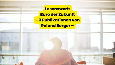 Lesenswert: Büro der Zukunft – 3 Publikationen von Roland Berger